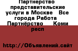 Партнерство, представительские услуги в Москве - Все города Работа » Партнёрство   . Коми респ.